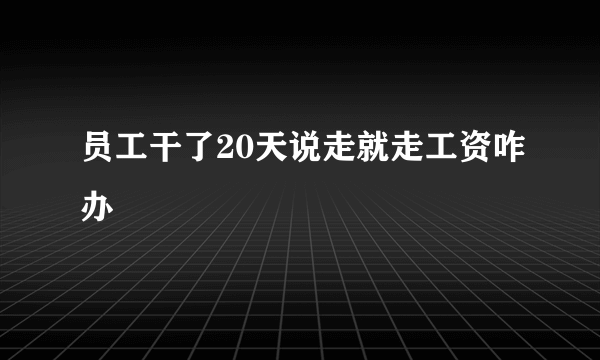 员工干了20天说走就走工资咋办