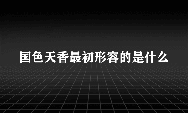 国色天香最初形容的是什么