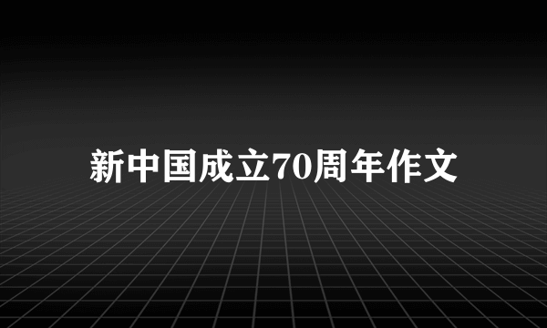 新中国成立70周年作文