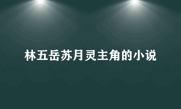 林五岳苏月灵主角的小说