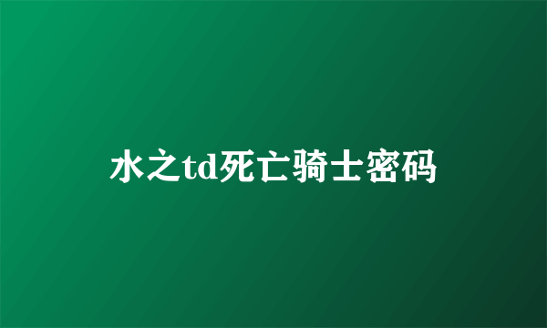 水之td死亡骑士密码