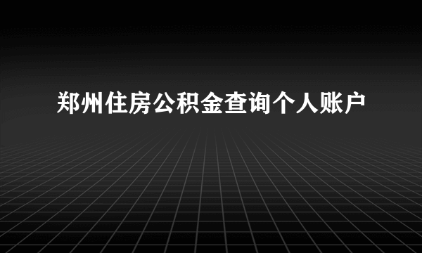 郑州住房公积金查询个人账户