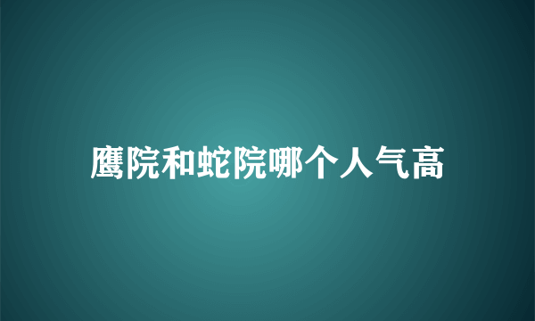 鹰院和蛇院哪个人气高