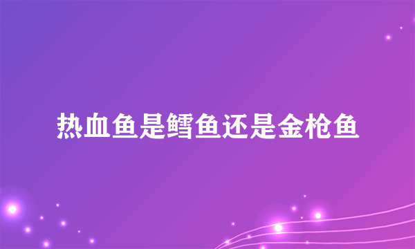 热血鱼是鳕鱼还是金枪鱼