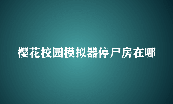 樱花校园模拟器停尸房在哪