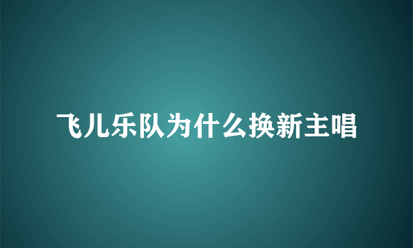 飞儿乐队为什么换新主唱