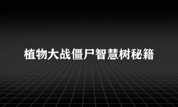 植物大战僵尸智慧树秘籍