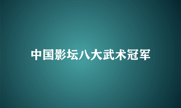 中国影坛八大武术冠军