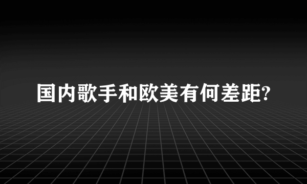 国内歌手和欧美有何差距?