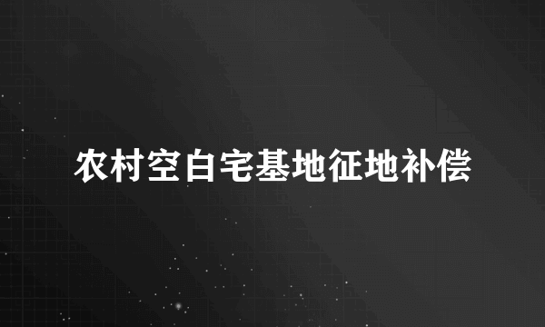 农村空白宅基地征地补偿