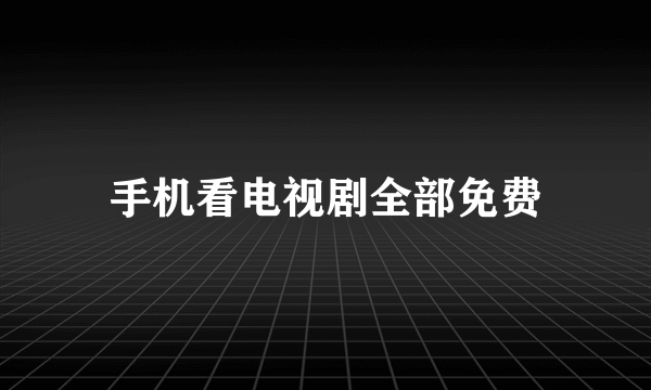 手机看电视剧全部免费