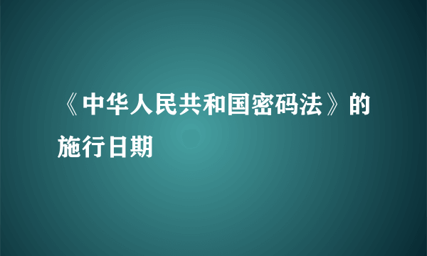 《中华人民共和国密码法》的施行日期