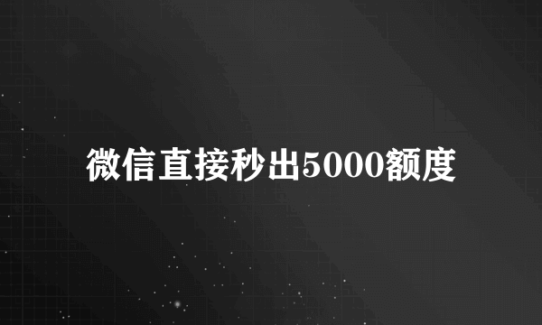 微信直接秒出5000额度