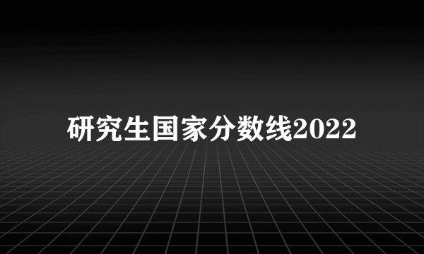 研究生国家分数线2022