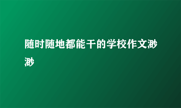 随时随地都能干的学校作文渺渺