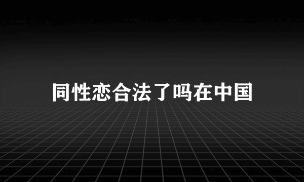 同性恋合法了吗在中国