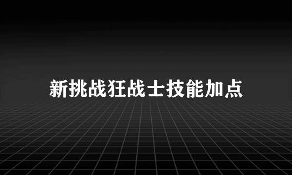 新挑战狂战士技能加点