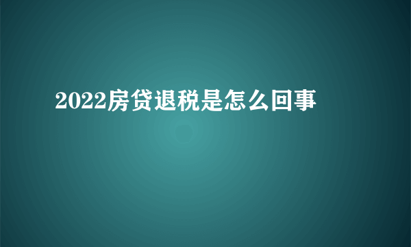 2022房贷退税是怎么回事