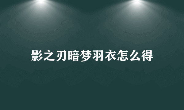 影之刃暗梦羽衣怎么得