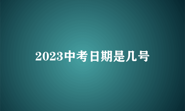 2023中考日期是几号