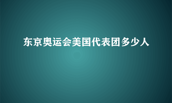 东京奥运会美国代表团多少人