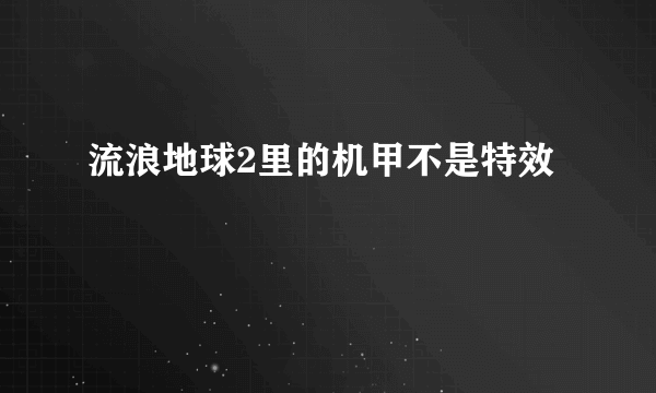 流浪地球2里的机甲不是特效