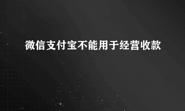 微信支付宝不能用于经营收款