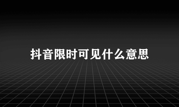 抖音限时可见什么意思