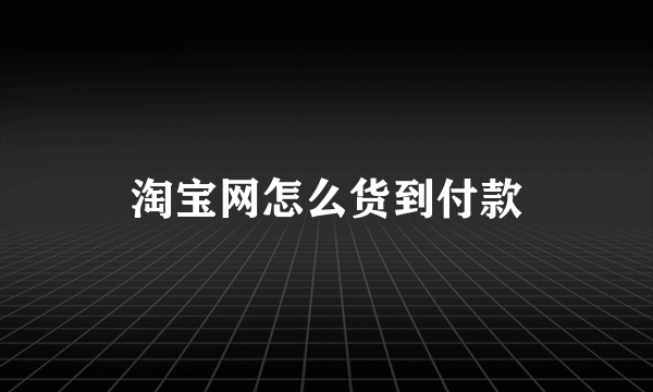 淘宝网怎么货到付款