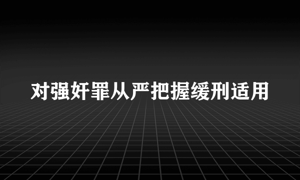 对强奸罪从严把握缓刑适用