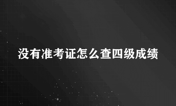 没有准考证怎么查四级成绩