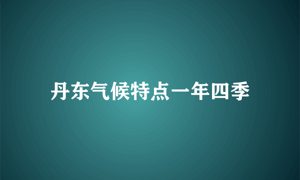 丹东气候特点一年四季