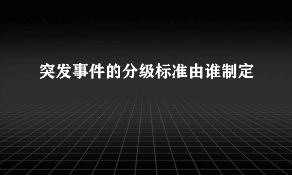 突发事件的分级标准由谁制定