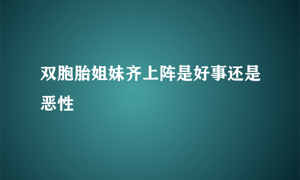 双胞胎姐妹齐上阵是好事还是恶性