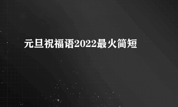 元旦祝福语2022最火简短