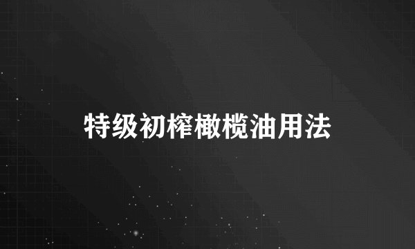 特级初榨橄榄油用法