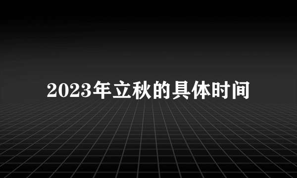 2023年立秋的具体时间