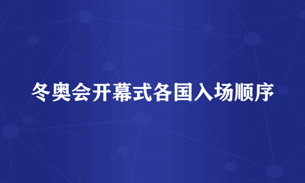 冬奥会开幕式各国入场顺序