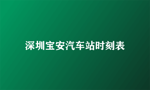 深圳宝安汽车站时刻表