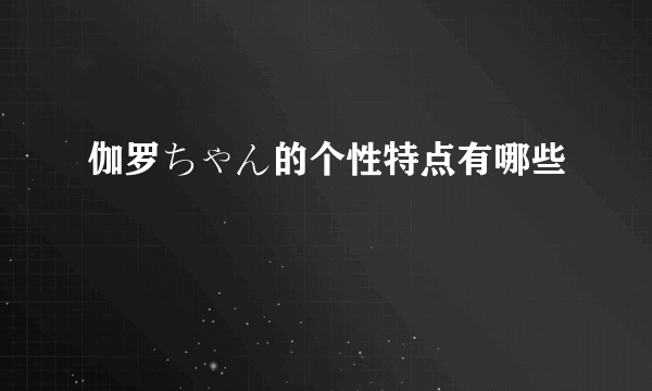 伽罗ちゃん的个性特点有哪些