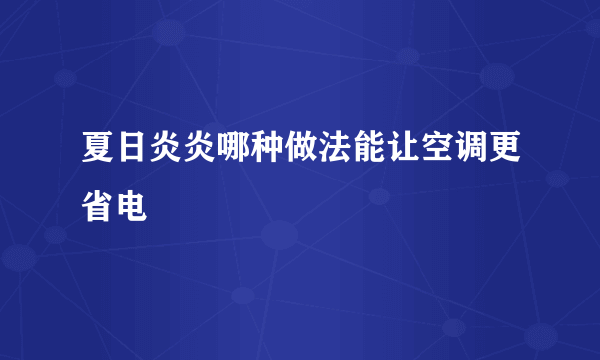 夏日炎炎哪种做法能让空调更省电