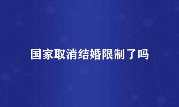 国家取消结婚限制了吗