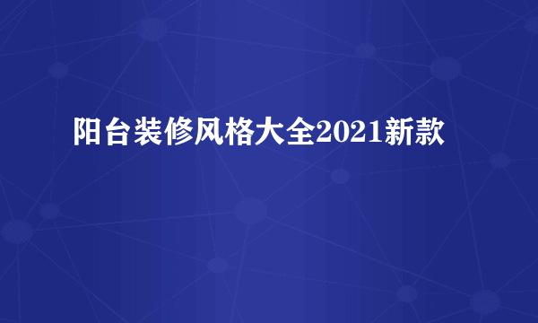 阳台装修风格大全2021新款