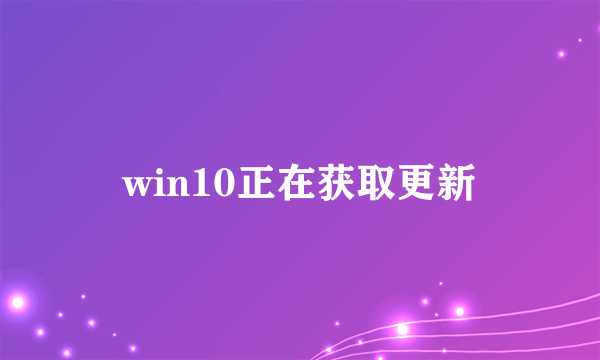 win10正在获取更新