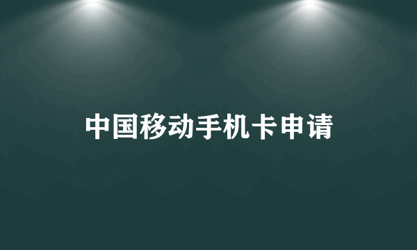 中国移动手机卡申请