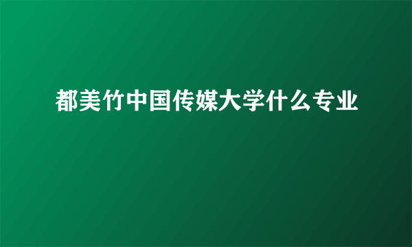 都美竹中国传媒大学什么专业