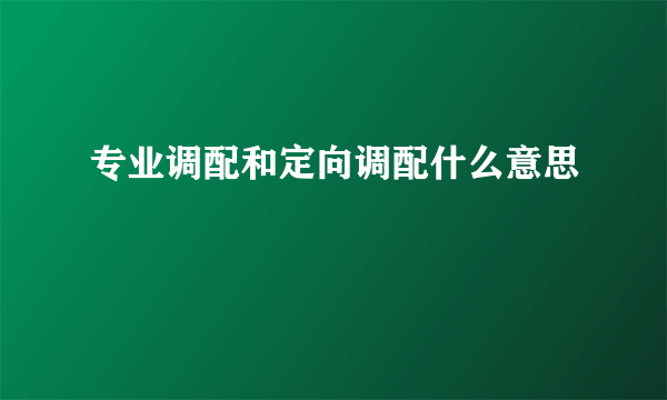 专业调配和定向调配什么意思