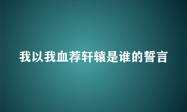 我以我血荐轩辕是谁的誓言