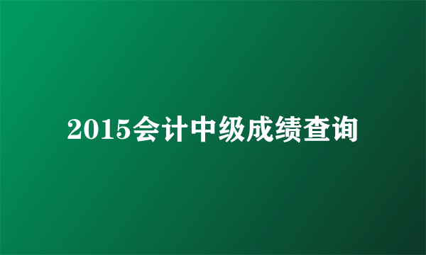 2015会计中级成绩查询