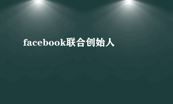 facebook联合创始人